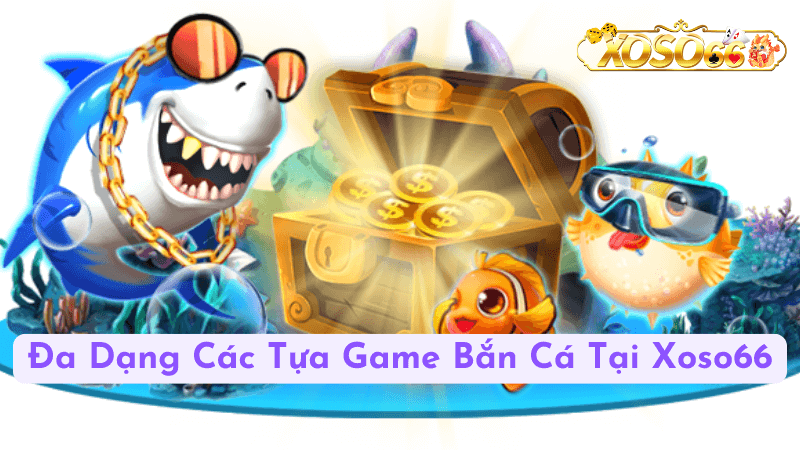 Đa Dạng Các Tựa Game Bắn Cá Tại Xoso66